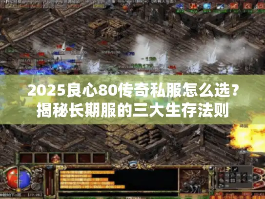 2025良心80传奇私服怎么选？揭秘长期服的三大生存法则