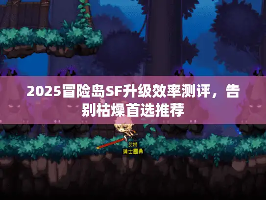 2025冒险岛SF升级效率测评，告别枯燥首选推荐