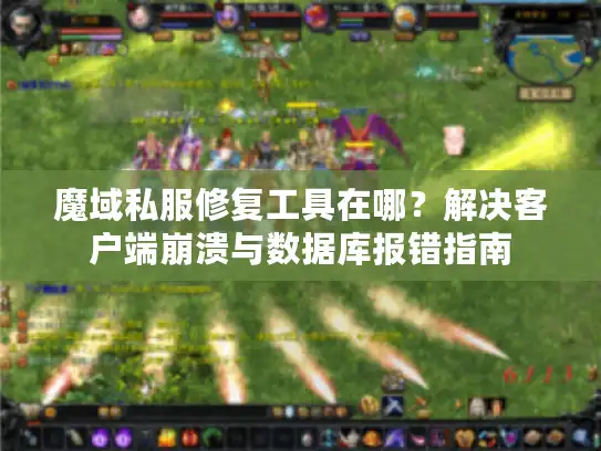 魔域私服修复工具在哪？解决客户端崩溃与数据库报错指南