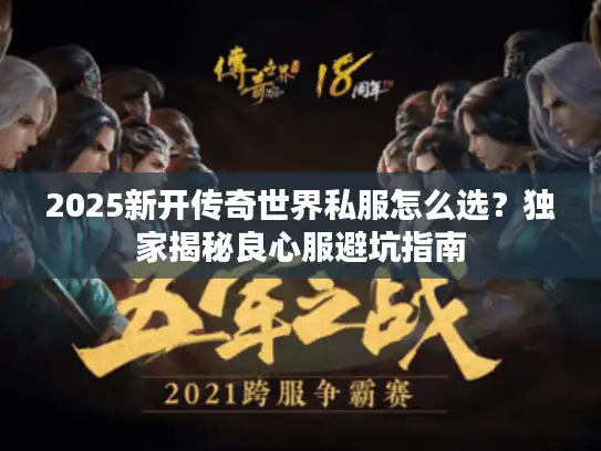 2025新开传奇世界私服怎么选？独家揭秘良心服避坑指南