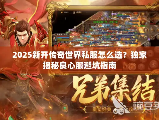 2025新开传奇世界私服怎么选？独家揭秘良心服避坑指南