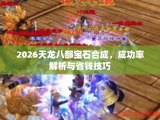 2026天龙八部宝石合成,成功率解析与省钱技巧 2026天龙八部宝石合成,成功率解析与省钱技巧