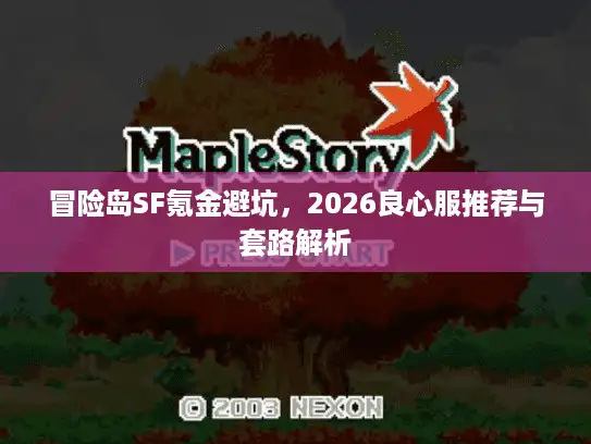冒险岛SF氪金避坑,2026良心服推荐与套路解析 冒险岛SF氪金避坑,2026良心服推荐与套路解析