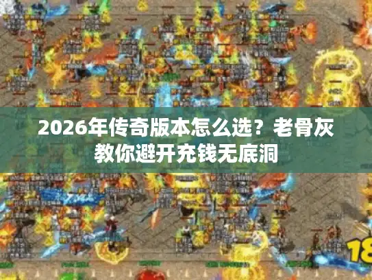 2026年传奇版本怎么选？老骨灰教你避开充钱无底洞