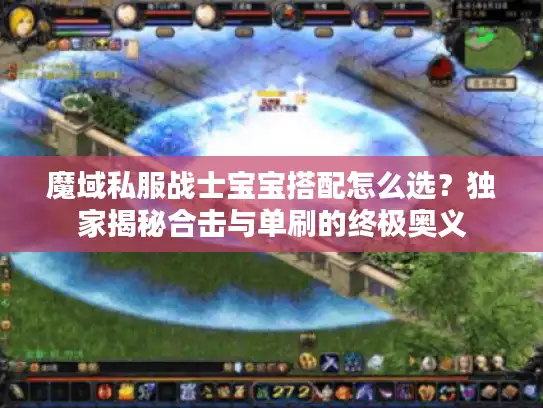 魔域私服战士宝宝搭配怎么选？独家揭秘合击与单刷的终极奥义