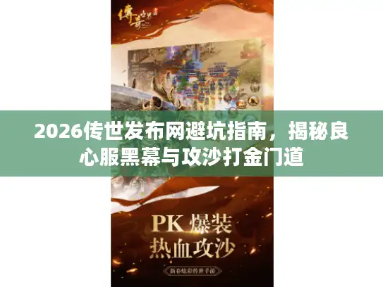 2026传世发布网避坑指南，揭秘良心服黑幕与攻沙打金门道