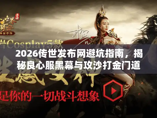 2026传世发布网避坑指南，揭秘良心服黑幕与攻沙打金门道