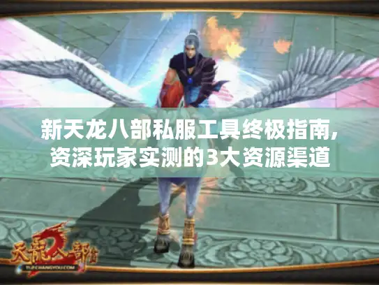新天龙八部私服工具终极指南,资深玩家实测的3大资源渠道