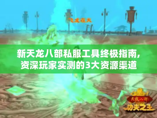 新天龙八部私服工具终极指南,资深玩家实测的3大资源渠道
