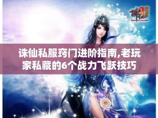 诛仙私服窍门进阶指南,老玩家私藏的6个战力飞跃技巧