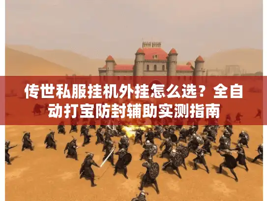 传世私服挂机外挂怎么选？全自动打宝防封辅助实测指南