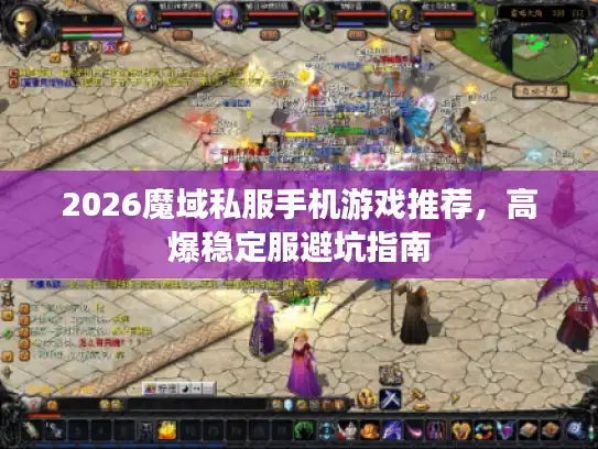 2026魔域私服手机游戏推荐，高爆稳定服避坑指南