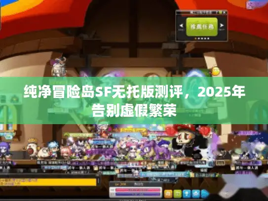 纯净冒险岛SF无托版测评,2025年告别虚假繁荣 纯净冒险岛SF无托版测评,2025年告别虚假繁荣