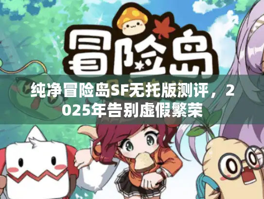 纯净冒险岛SF无托版测评,2025年告别虚假繁荣 纯净冒险岛SF无托版测评,2025年告别虚假繁荣