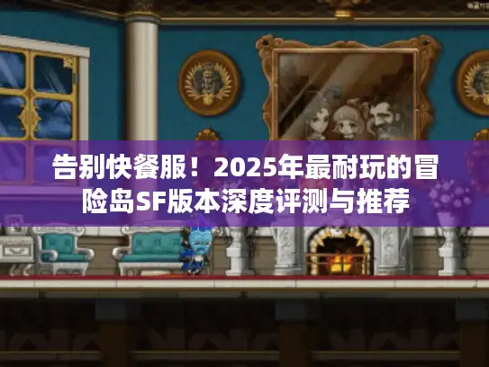 告别快餐服!2025年最耐玩的冒险岛SF版本深度评测与推荐 告别快餐服!2025年最耐玩的冒险岛SF版本深度评测与推荐