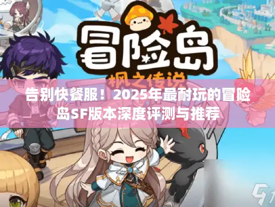 告别快餐服!2025年最耐玩的冒险岛SF版本深度评测与推荐 告别快餐服!2025年最耐玩的冒险岛SF版本深度评测与推荐