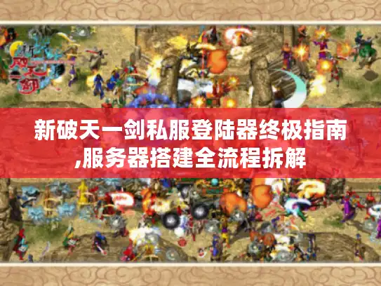 新破天一剑私服登陆器终极指南,服务器搭建全流程拆解