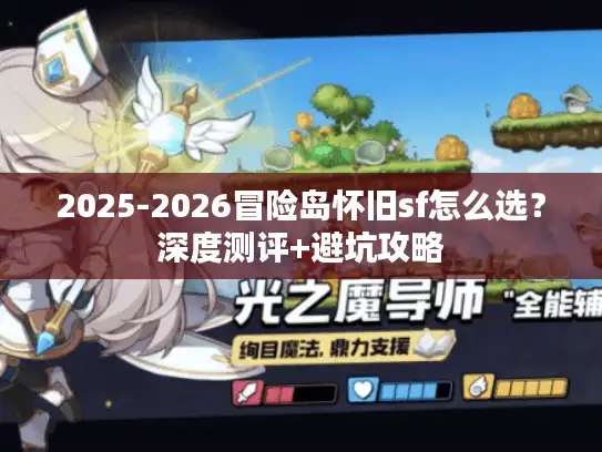 2025-2026冒险岛怀旧sf怎么选？深度测评+避坑攻略