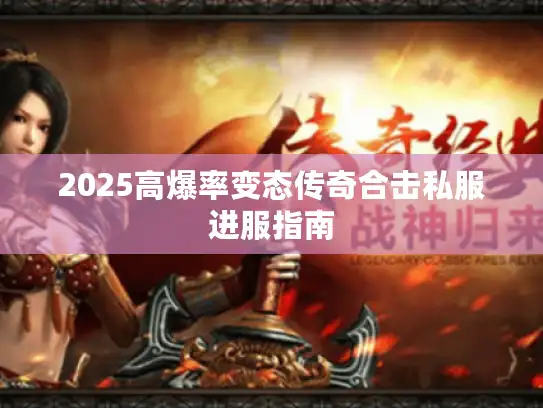 2025高爆率变态传奇合击私服进服指南
