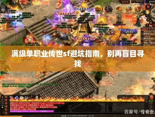 满级单职业传世sf避坑指南，别再盲目寻找