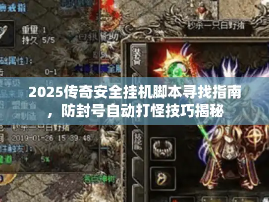 2025传奇安全挂机脚本寻找指南,防封号自动打怪技巧揭秘 2025传奇安全挂机脚本寻找指南,防封号自动打怪技巧揭秘