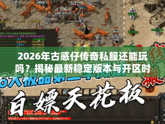 2026年古惑仔传奇私服还能玩吗？揭秘最新稳定版本与开区时间