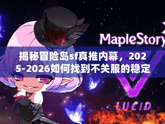 揭秘冒险岛sf真推内幕，2025-2026如何找到不关服的稳定版本？