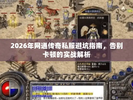 2026年网通传奇私服避坑指南，告别卡顿的实战解析