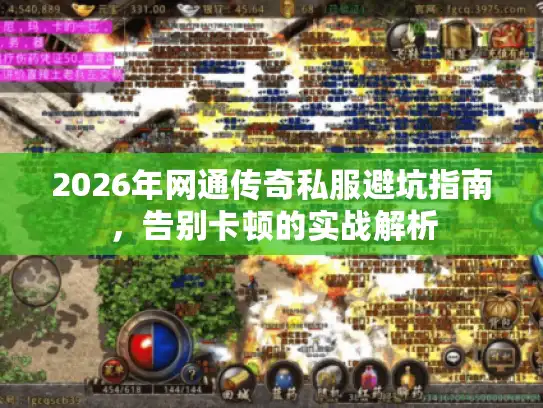 2026年网通传奇私服避坑指南，告别卡顿的实战解析