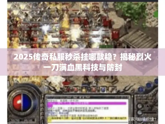 2025传奇私服秒杀挂哪款稳？揭秘烈火一刀满血黑科技与防封