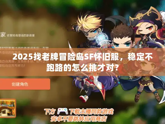 2025找老牌冒险岛SF怀旧服，稳定不跑路的怎么挑才对？