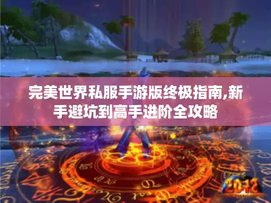 完美世界私服手游版终极指南,新手避坑到高手进阶全攻略