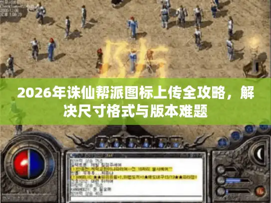 2026年诛仙帮派图标上传全攻略,解决尺寸格式与版本难题 2026年诛仙帮派图标上传全攻略,解决尺寸格式与版本难题