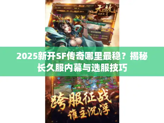 2025新开SF传奇哪里最稳？揭秘长久服内幕与选服技巧