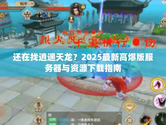 还在找逍遥天龙？2025最新高爆版服务器与资源下载指南