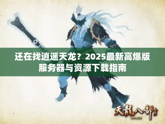 还在找逍遥天龙？2025最新高爆版服务器与资源下载指南
