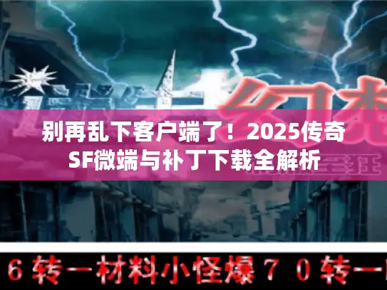 别再乱下客户端了!2025传奇SF微端与补丁下载全解析 别再乱下客户端了!2025传奇SF微端与补丁下载全解析