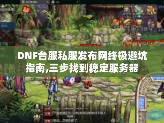 DNF台服私服发布网终极避坑指南,三步找到稳定服务器