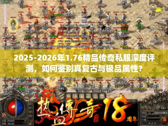 2025-2026年1.76精品传奇私服深度评测，如何鉴别真复古与极品属性？