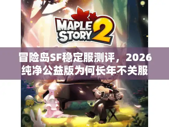 冒险岛SF稳定服测评，2026纯净公益版为何长年不关服