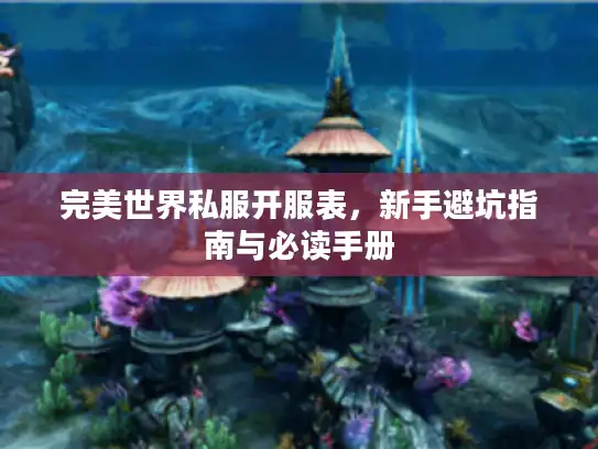 完美世界私服开服表，新手避坑指南与必读手册