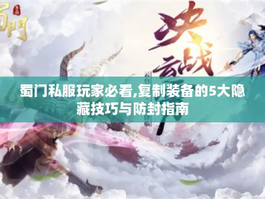 蜀门私服玩家必看,复制装备的5大隐藏技巧与防封指南