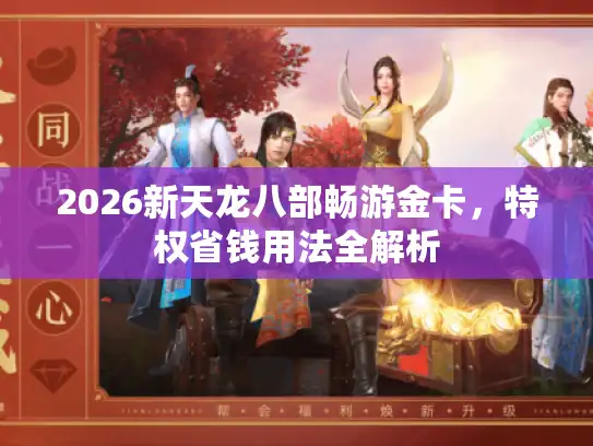 2026新天龙八部畅游金卡,特权省钱用法全解析 2026新天龙八部畅游金卡,特权省钱用法全解析