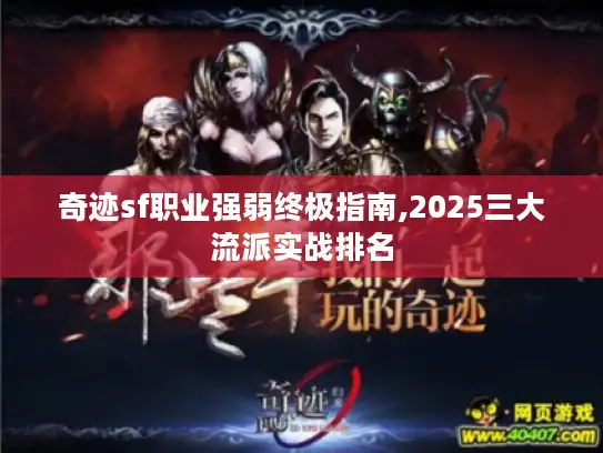 奇迹sf职业强弱终极指南,2025三大流派实战排名 奇迹sf职业强弱终极指南,2025三大流派实战排名