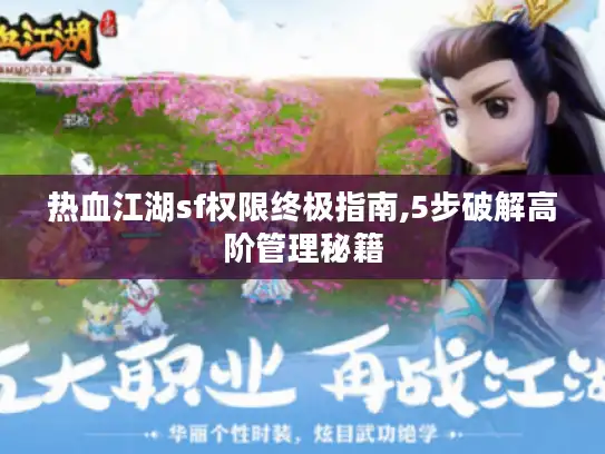 热血江湖sf权限终极指南,5步破解高阶管理秘籍