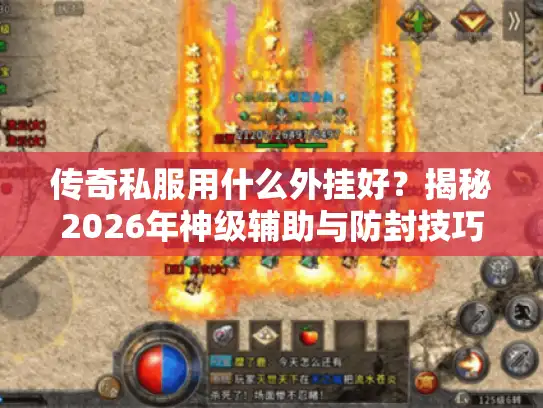 传奇私服用什么外挂好？揭秘2026年神级辅助与防封技巧