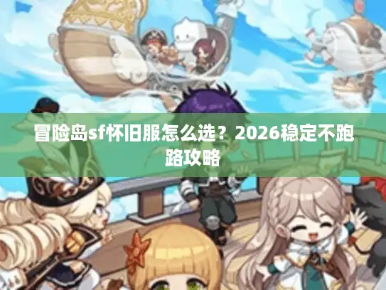 冒险岛sf怀旧服怎么选？2026稳定不跑路攻略