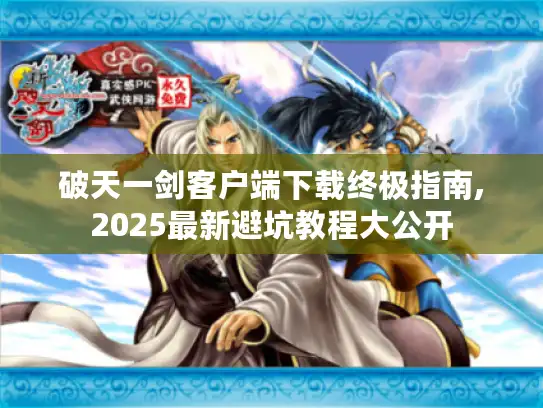 破天一剑客户端下载终极指南,2025最新避坑教程大公开