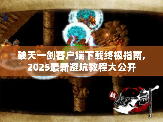 破天一剑客户端下载终极指南,2025最新避坑教程大公开