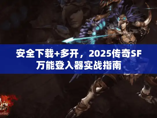 安全下载+多开，2025传奇SF万能登入器实战指南